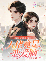 藏起孕肚去离婚，大佬竟是恋爱脑